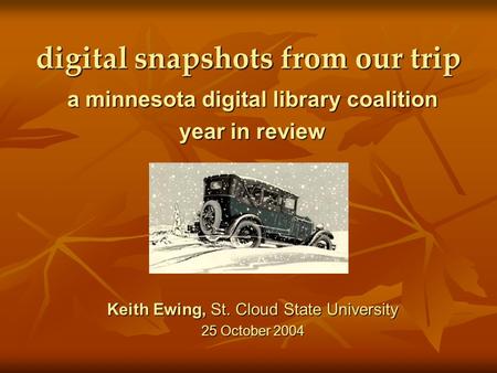 Digital snapshots from our trip a minnesota digital library coalition year in review Keith Ewing, St. Cloud State University 25 October 2004.