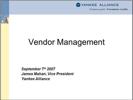 Vendor Management September 7 th 2007 James Mahan, Vice President Yankee Alliance.