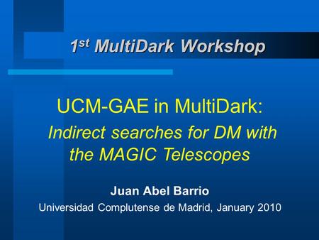 1 st MultiDark Workshop UCM-GAE in MultiDark: Indirect searches for DM with the MAGIC Telescopes Juan Abel Barrio Universidad Complutense de Madrid, January.