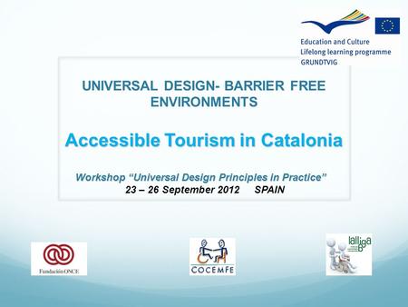 UNIVERSAL DESIGN- BARRIER FREE ENVIRONMENTS Accessible Tourism in Catalonia Workshop “Universal Design Principles in Practice” 23 – 26 September 2012 SPAIN.