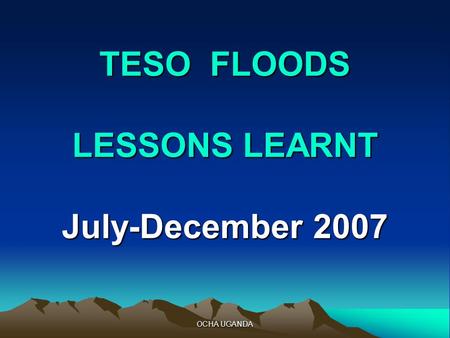 OCHA UGANDA TESO FLOODS LESSONS LEARNT July-December 2007.