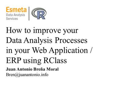 How to improve your Data Analysis Processes in your Web Application / ERP using RClass Juan Antonio Breña Moral