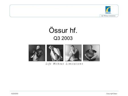 10/23/2003 Copyright Ossur Össur hf. Q3 2003. 10/23/2003 Copyright Ossur Key ratios YTD 2003 / 2002 + 9% +6% -15%-19%- 23%