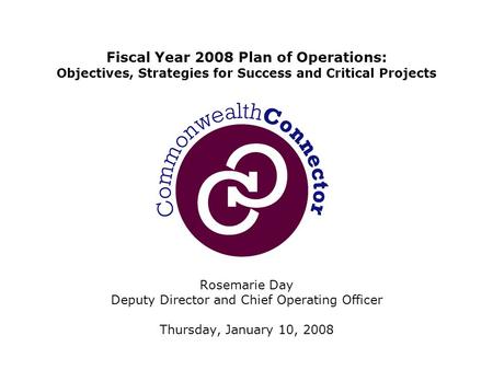 Rosemarie Day Deputy Director and Chief Operating Officer Thursday, January 10, 2008 Fiscal Year 2008 Plan of Operations: Objectives, Strategies for Success.