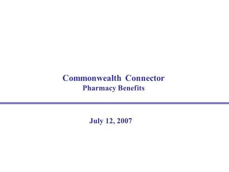Commonwealth Connector Pharmacy Benefits July 12, 2007.