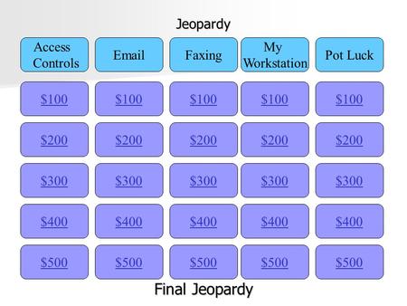 Jeopardy $100 Access Controls EmailFaxing My Workstation Pot Luck $200 $300 $400 $500 $400 $300 $200 $100 $500 $400 $300 $200 $100 $500 $400 $300 $200.