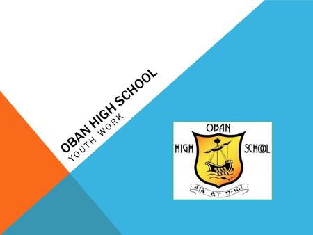 OBAN HIGH SCHOOL YOUTH WORK. GETTING IT RIGHT FOR EVERY CHILD IN OHS. Do you feel : Safe ? – you should be protected from abuse, neglect or harm at home,