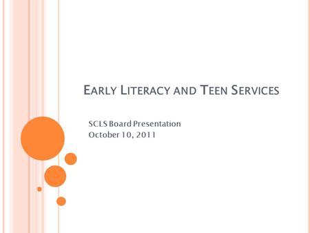 E ARLY L ITERACY AND T EEN S ERVICES SCLS Board Presentation October 10, 2011.
