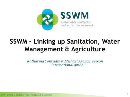 SSWM – Linking up Sanitation, Water Management & Agriculture 1 SSWM - Linking up Sanitation, Water Management & Agriculture Katharina Conradin & Michael.