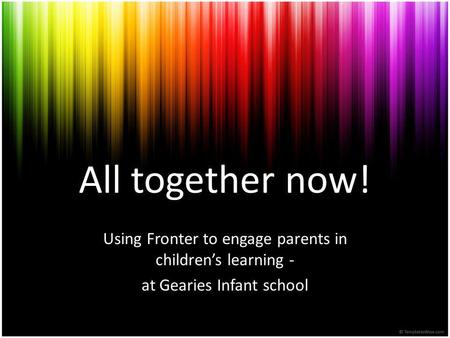 All together now! Using Fronter to engage parents in children’s learning - at Gearies Infant school.