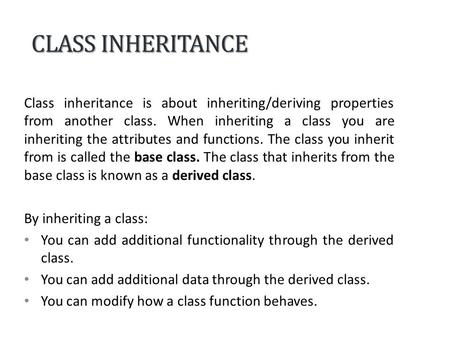 CLASS INHERITANCE Class inheritance is about inheriting/deriving properties from another class. When inheriting a class you are inheriting the attributes.
