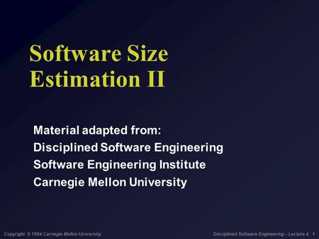 Copyright © 1994 Carnegie Mellon University Disciplined Software Engineering - Lecture 4 1 Software Size Estimation II Material adapted from: Disciplined.
