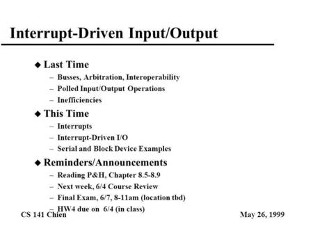 CS 141 ChienMay 26, 1999 Interrupt-Driven Input/Output u Last Time –Busses, Arbitration, Interoperability –Polled Input/Output Operations –Inefficiencies.