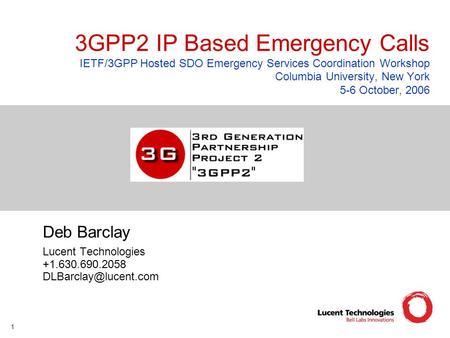 1 3GPP2 IP Based Emergency Calls IETF/3GPP Hosted SDO Emergency Services Coordination Workshop Columbia University, New York 5-6 October, 2006 Deb Barclay.