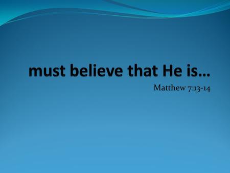 Matthew 7:13-14. Hebrews 11:6 and without faith it is impossible to be well-pleasing unto Him; for he that cometh to God must believe that He is, and.