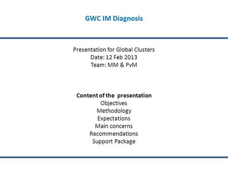 GWC IM Diagnosis Presentation for Global Clusters Date: 12 Feb 2013 Team: MM & PvM Content of the presentation Objectives Methodology Expectations Main.