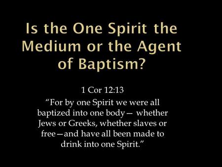 1 Cor 12:13 “For by one Spirit we were all baptized into one body— whether Jews or Greeks, whether slaves or free—and have all been made to drink into.