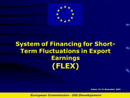 System of Financing for Short- Term Fluctuations in Export Earnings (FLEX) Dakar, 24-25 November 2005.