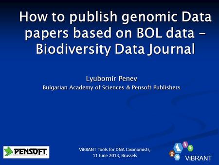 How to publish genomic Data papers based on BOL data - Biodiversity Data Journal Lyubomir Penev Bulgarian Academy of Sciences & Pensoft Publishers ViBRANT.