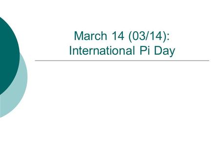 March 14 (03/14): International Pi Day. What is Pi?  Pi is represented by the Greek symbol  This symbol is used because it is the first letter of the.
