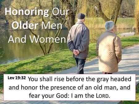 Honoring Our Older Men And Women Lev 19:32 Lev 19:32 You shall rise before the gray headed and honor the presence of an old man, and fear your God: I am.