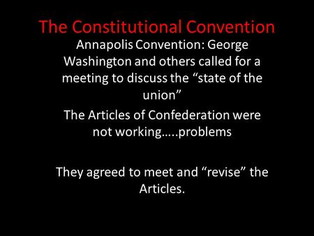 The Constitutional Convention Annapolis Convention: George Washington and others called for a meeting to discuss the “state of the union” The Articles.