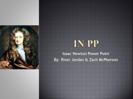 Isaac Newton Power Point By: River Jordan & Zach McPherson.