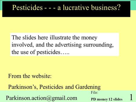 1 Pesticides - - - a lucrative business ? From the website: Parkinson’s, Pesticides and Gardening The slides here illustrate.