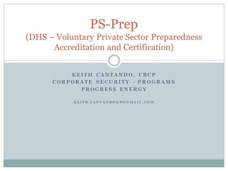 KEITH CANTANDO, CBCP CORPORATE SECURITY - PROGRAMS PROGRESS ENERGY PS-Prep (DHS – Voluntary Private Sector Preparedness Accreditation.