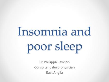 Insomnia and poor sleep Dr Phillippa Lawson Consultant sleep physician East Anglia.