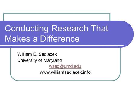 Conducting Research That Makes a Difference William E. Sedlacek University of Maryland