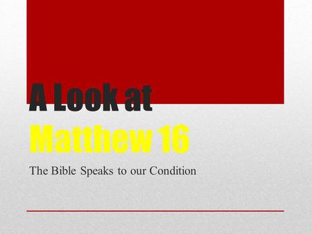 A Look at Matthew 16 The Bible Speaks to our Condition.