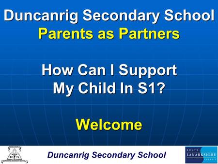 Duncanrig Secondary School Parents as Partners How Can I Support My Child In S1? Welcome.