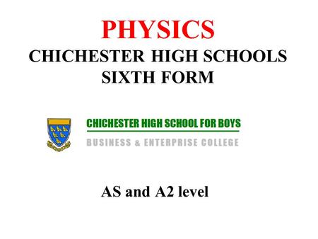 PHYSICS CHICHESTER HIGH SCHOOLS SIXTH FORM AS and A2 level.