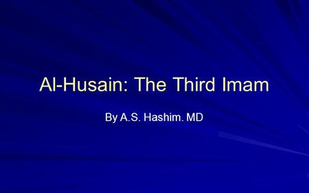 Al-Husain: The Third Imam By A.S. Hashim. MD. Early Childhood Born in Medina, 3rd Yr of Hijrah Prophet gives him and his brother their names The Prophet.
