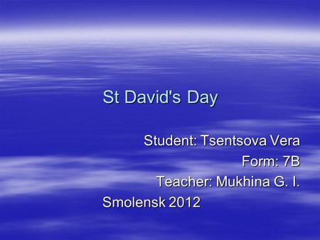 St David's Day Student: Tsentsova Vera Form: 7B Teacher: Mukhina G. I. Smolensk 2012 Smolensk 2012.