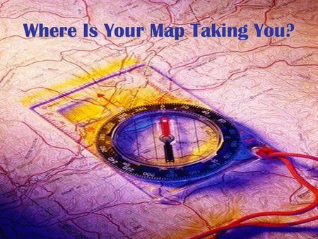 Where Is Your Map Taking You?. Who is directing your path? Yes, I know Christ as my Savior I’m not sure I’m a Christian, so I’m going to talk with someone.