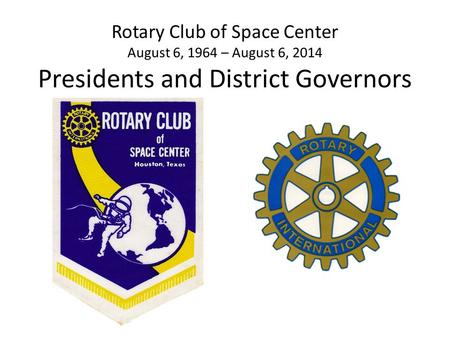 Rotary Club of Space Center August 6, 1964 – August 6, 2014 Presidents and District Governors.