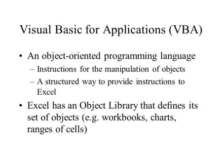 Visual Basic for Applications (VBA) An object-oriented programming language –Instructions for the manipulation of objects –A structured way to provide.