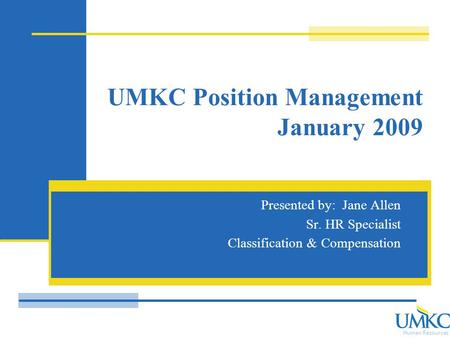 Human Resources UMKC Position Management January 2009 Presented by: Jane Allen Sr. HR Specialist Classification & Compensation.