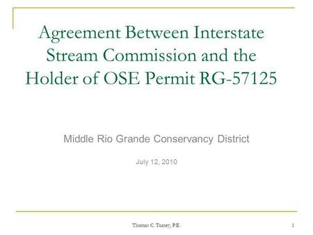 Thomas C. Turney, P.E. 1 Agreement Between Interstate Stream Commission and the Holder of OSE Permit RG-57125 Middle Rio Grande Conservancy District July.
