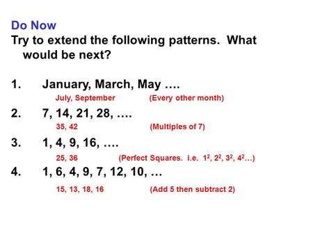 Do Now Try to extend the following patterns. What would be next? 1.January, March, May …. 2.7, 14, 21, 28, …. 3.1, 4, 9, 16, …. 4.1, 6, 4, 9, 7, 12, 10,