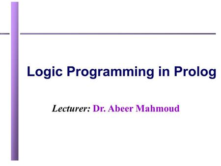 Lecturer: Dr. Abeer Mahmoud Logic Programming in Prolog.