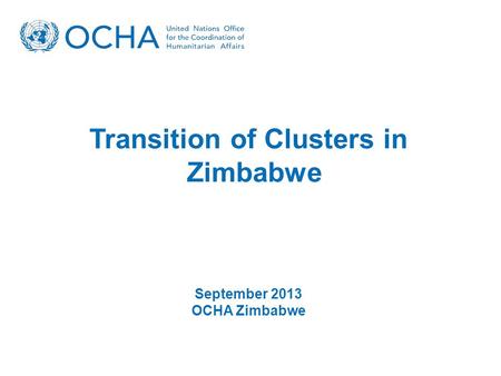 Transition of Clusters in Zimbabwe September 2013 OCHA Zimbabwe.