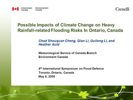 Possible Impacts of Climate Change on Heavy Rainfall-related Flooding Risks In Ontario, Canada Chad Shouquan Cheng, Qian Li, Guilong Li, and Heather Auld.