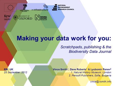 Making your data work for you: Scratchpads, publishing & the Biodiversity Data Journal Vince Smith 1, Dave Roberts 1 & Lyubomir Penev 2 1. Natural History.