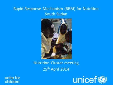 Nutrition Cluster meeting 25 th April 2014 Rapid Response Mechanism (RRM) for Nutrition South Sudan.