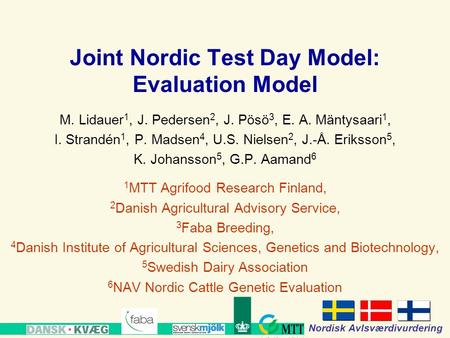 Www.mtt.fi Nordisk Avlsværdivurdering Joint Nordic Test Day Model: Evaluation Model M. Lidauer 1, J. Pedersen 2, J. Pösö 3, E. A. Mäntysaari 1, I. Strandén.