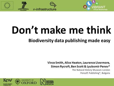 Don’t make me think Biodiversity data publishing made easy Vince Smith, Alice Heaton, Laurence Livermore, Simon Rycroft, Ben Scott & Lyubomir Penev* The.