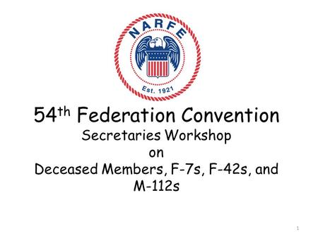 54 th Federation Convention Secretaries Workshop on Deceased Members, F-7s, F-42s, and M-112s 1.
